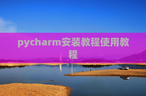 pycharm安装教程使用教程 pycharm安装教程使用教程